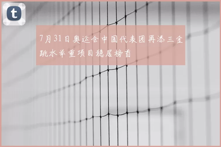 7月31日奥运会中国代表团再添三金跳水举重项目稳居榜首