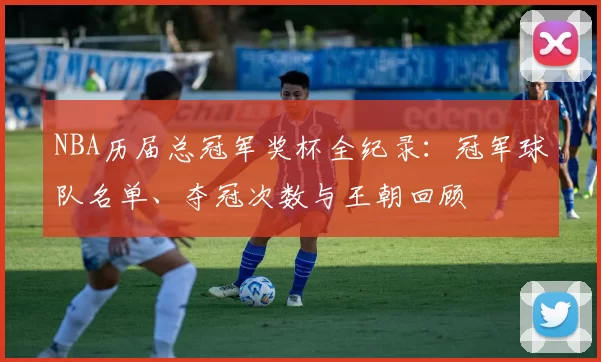 NBA历届总冠军奖杯全纪录：冠军球队名单、夺冠次数与王朝回顾