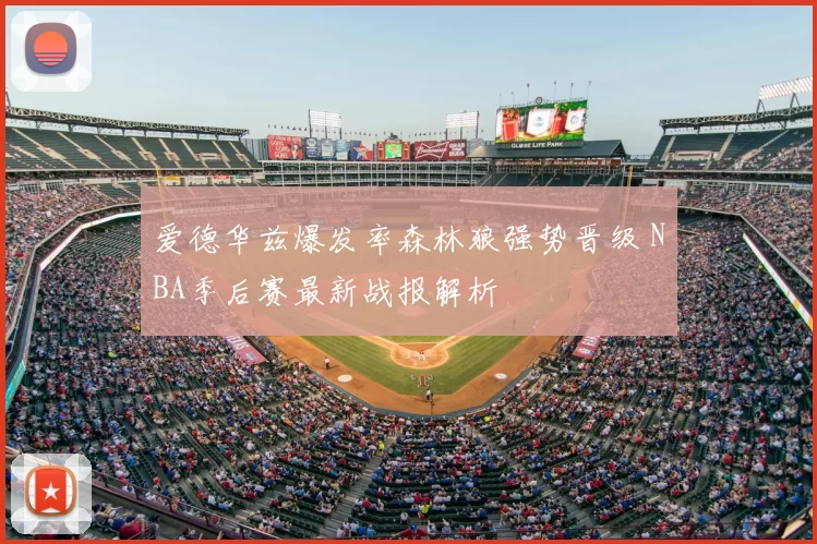 爱德华兹爆发率森林狼强势晋级 NBA季后赛最新战报解析