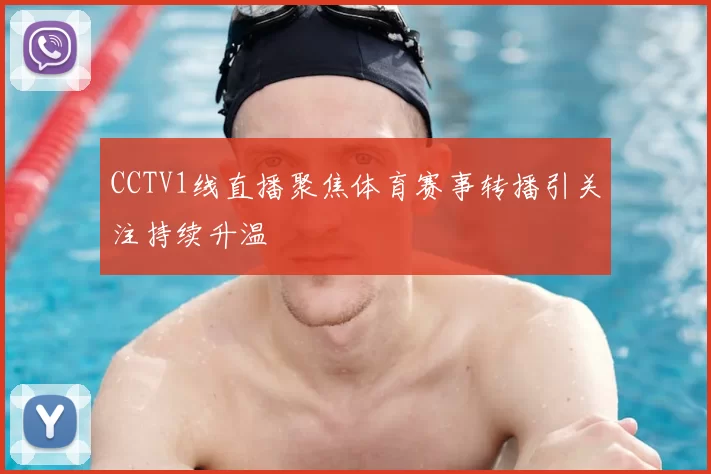 CCTV1线直播聚焦体育赛事转播引关注持续升温