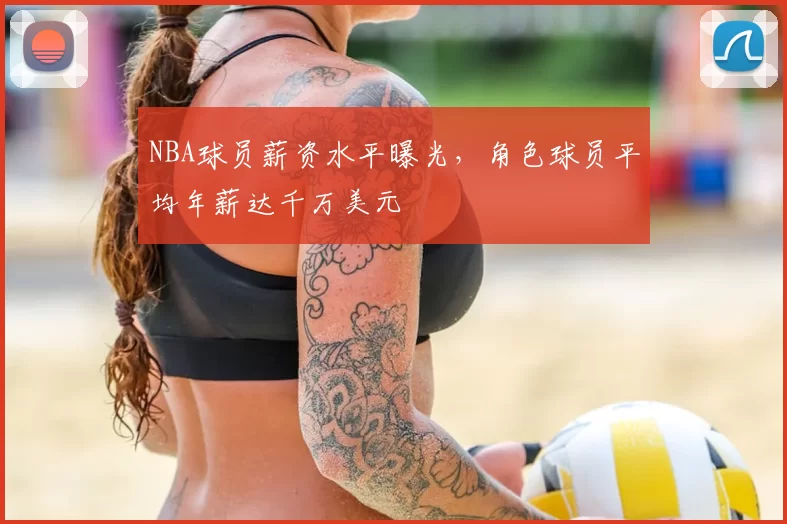 NBA球员薪资水平曝光,角色球员平均年薪达千万美元