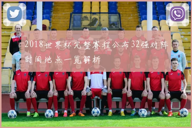 2018世界杯完整赛程公布32强对阵时间地点一览解析