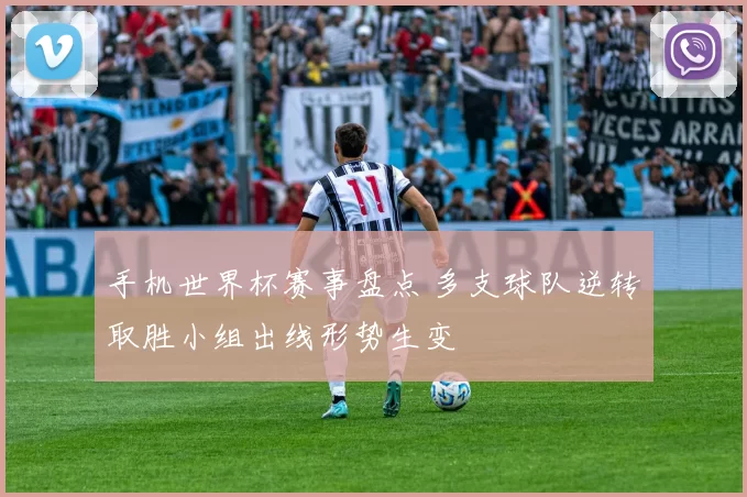 手机世界杯赛事盘点 多支球队逆转取胜小组出线形势生变