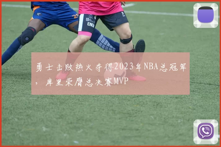 勇士击败热火夺得2023年NBA总冠军,库里荣膺总决赛MVP