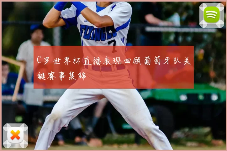 C罗世界杯直播表现回顾葡萄牙队关键赛事集锦