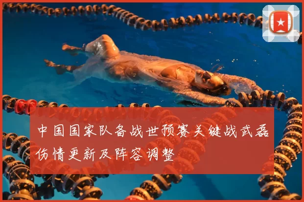 中国国家队备战世预赛关键战武磊伤情更新及阵容调整