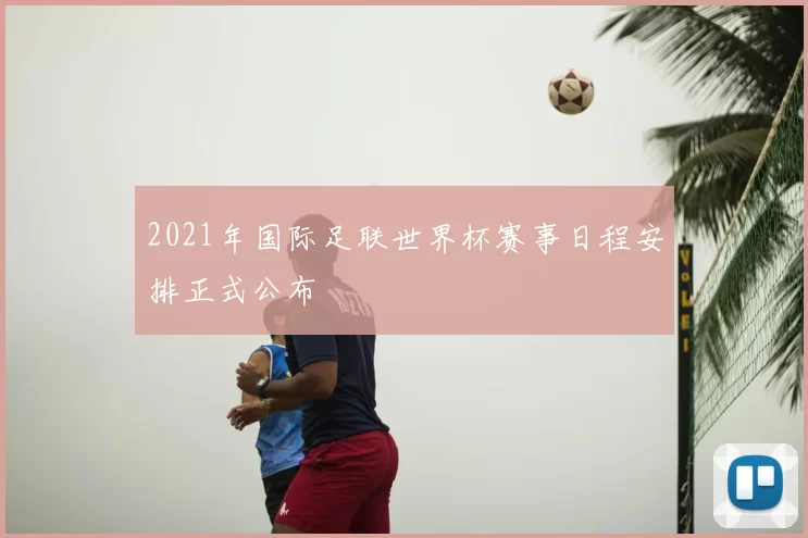 2021年国际足联世界杯赛事日程安排正式公布