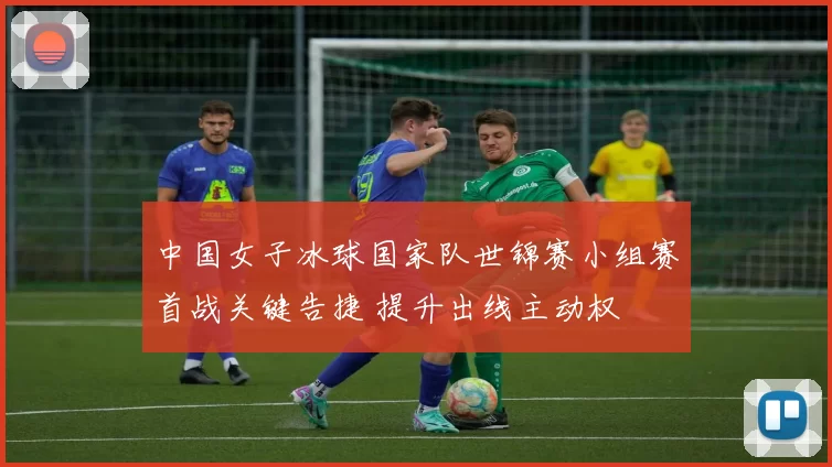 中国女子冰球国家队世锦赛小组赛首战关键告捷 提升出线主动权