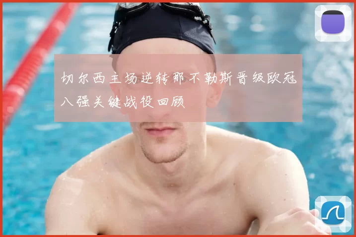 切尔西主场逆转那不勒斯晋级欧冠八强关键战役回顾