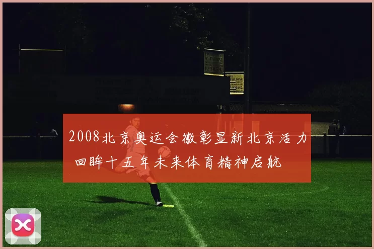 2008北京奥运会徽彰显新北京活力 回眸十五年未来体育精神启航
