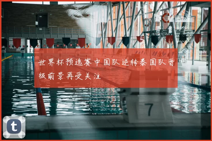 世界杯预选赛中国队逆转泰国队晋级前景再受关注