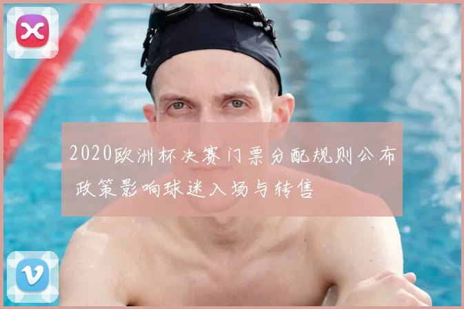 2020欧洲杯决赛门票分配规则公布 政策影响球迷入场与转售