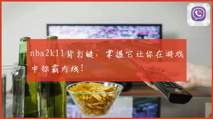 nba2k11背打键，掌握它让你在游戏中称霸内线！