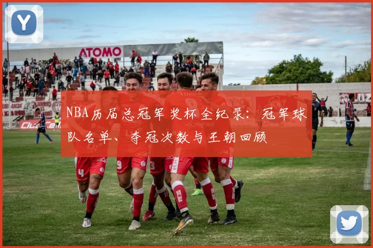 NBA历届总冠军奖杯全纪录：冠军球队名单、夺冠次数与王朝回顾