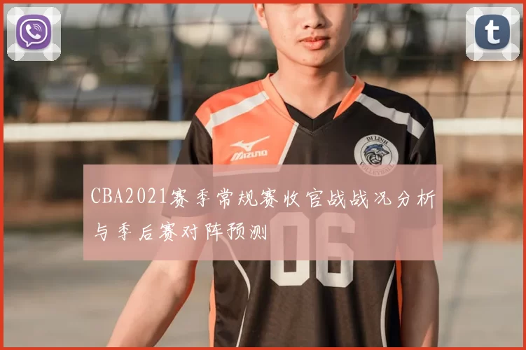 CBA2021赛季常规赛收官战战况分析与季后赛对阵预测