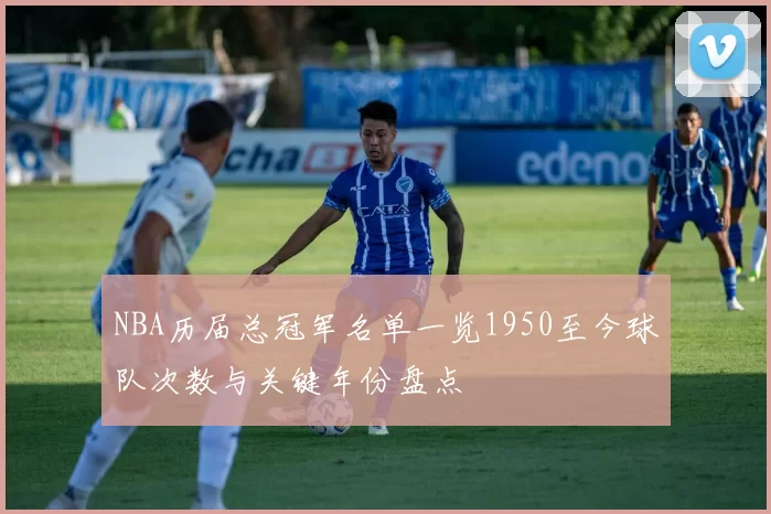 NBA历届总冠军名单一览1950至今球队次数与关键年份盘点