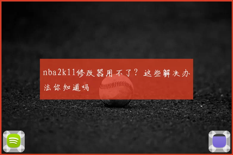 nba2k11修改器用不了?这些解决办法你知道吗