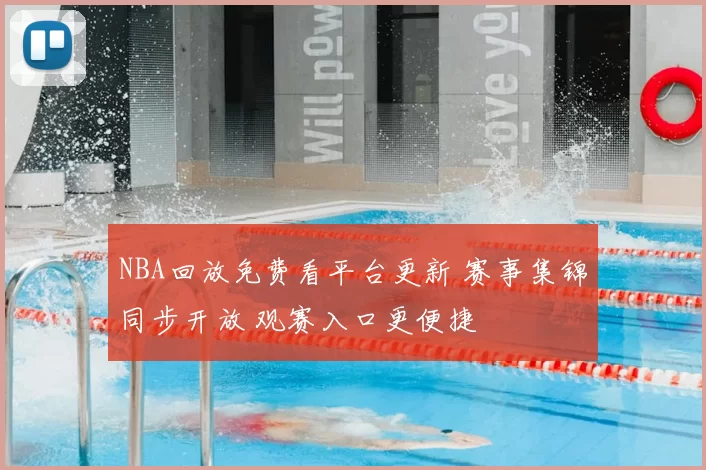 NBA回放免费看平台更新 赛事集锦同步开放 观赛入口更便捷