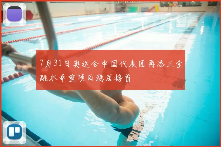 7月31日奥运会中国代表团再添三金跳水举重项目稳居榜首