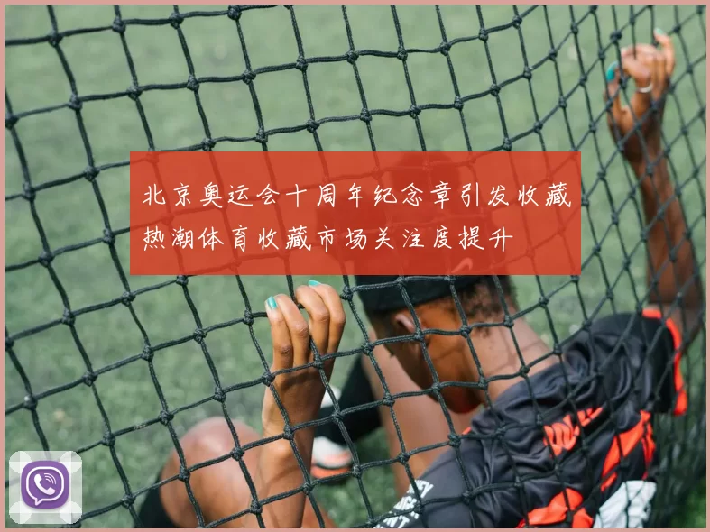 北京奥运会十周年纪念章引发收藏热潮体育收藏市场关注度提升