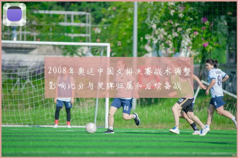 2008年奥运中国女排决赛战术调整影响比分与奖牌归属和后续备战