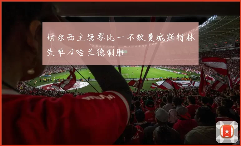 切尔西主场零比一不敌曼城斯特林失单刀哈兰德制胜