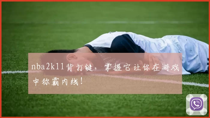nba2k11背打键，掌握它让你在游戏中称霸内线！