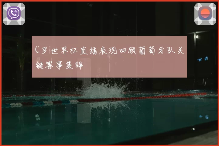 C罗世界杯直播表现回顾葡萄牙队关键赛事集锦