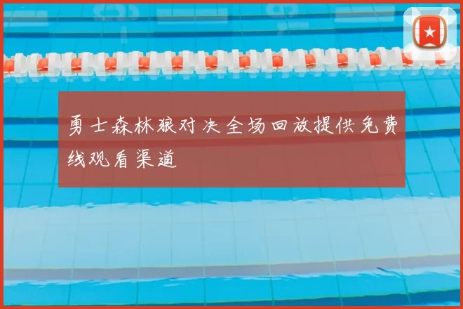 勇士森林狼对决全场回放提供免费线观看渠道