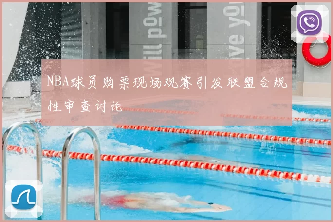 NBA球员购票现场观赛引发联盟合规性审查讨论