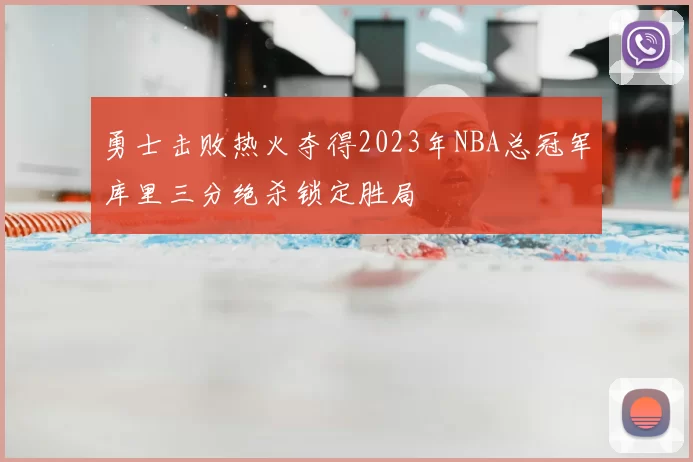 勇士击败热火夺得2023年NBA总冠军库里三分绝杀锁定胜局