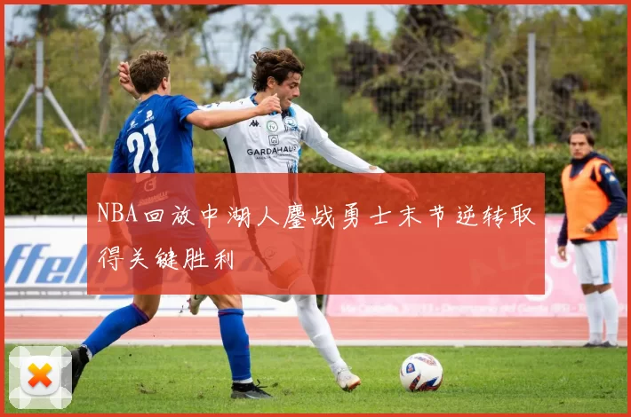 NBA回放中湖人鏖战勇士末节逆转取得关键胜利