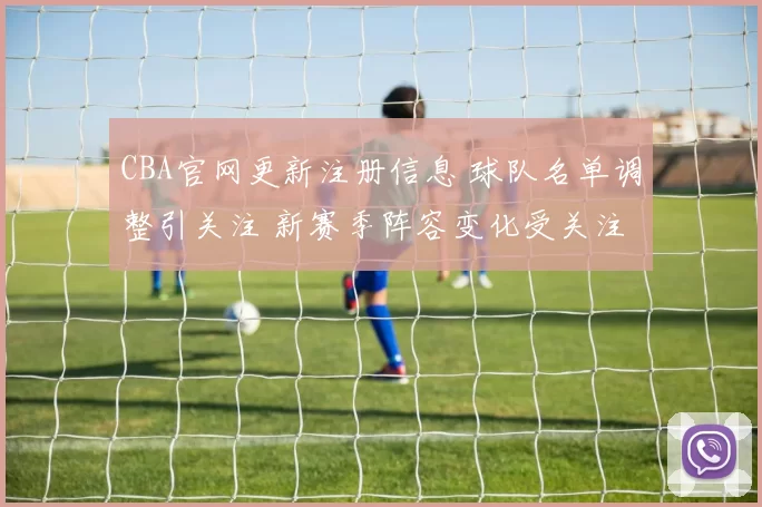 CBA官网更新注册信息 球队名单调整引关注 新赛季阵容变化受关注