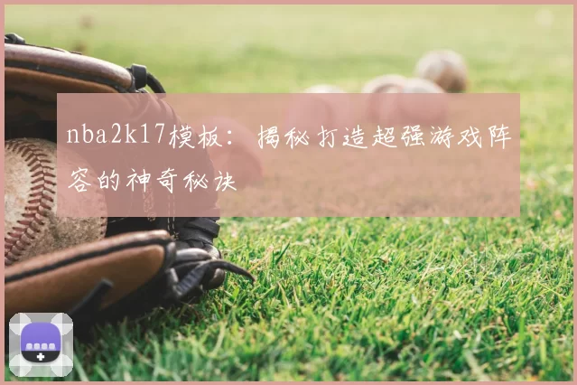 nba2k17模板：揭秘打造超强游戏阵容的神奇秘诀