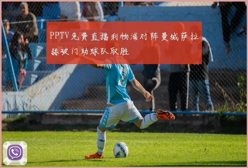 PPTV免费直播利物浦对阵曼城萨拉赫破门助球队取胜