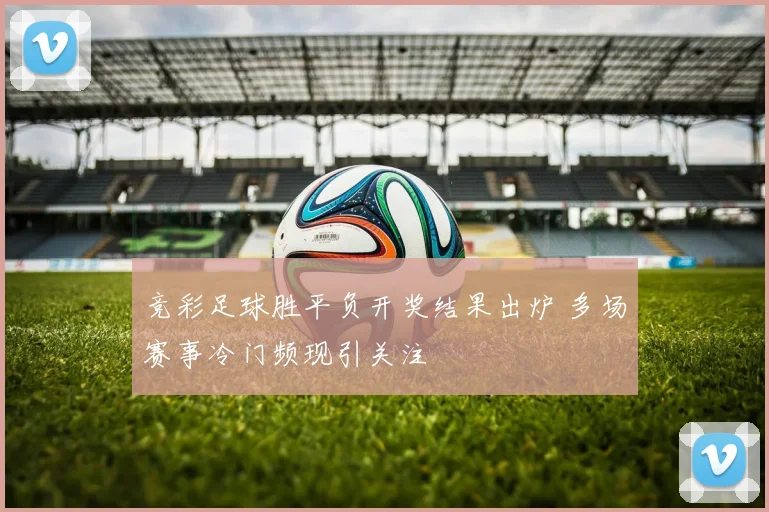 竞彩足球胜平负开奖结果出炉 多场赛事冷门频现引关注