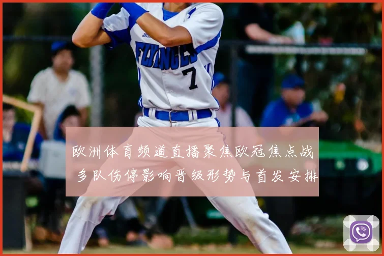 欧洲体育频道直播聚焦欧冠焦点战 多队伤停影响晋级形势与首发安排