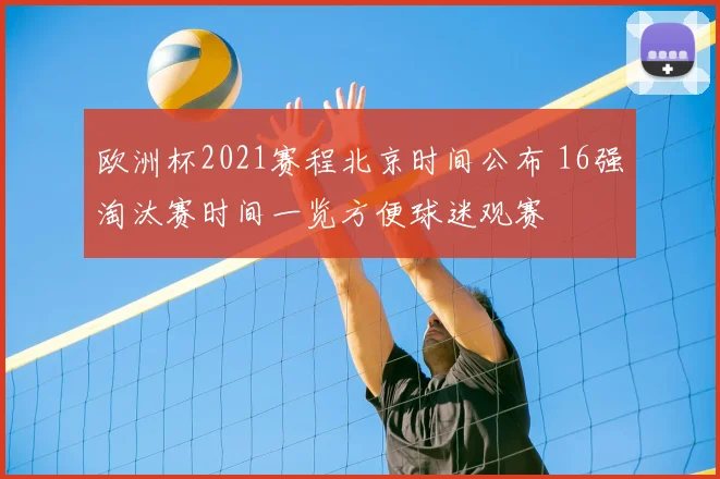 欧洲杯2021赛程北京时间公布 16强淘汰赛时间一览方便球迷观赛