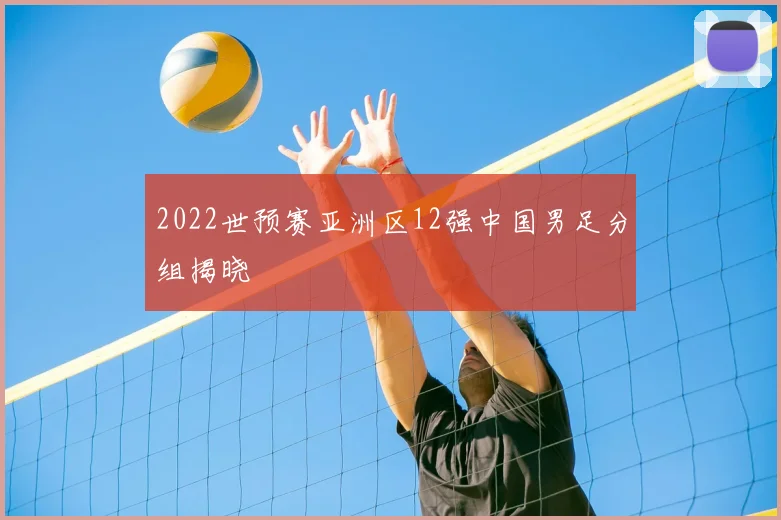 2022世预赛亚洲区12强中国男足分组揭晓