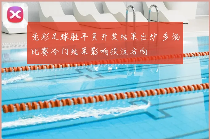 竞彩足球胜平负开奖结果出炉 多场比赛冷门结果影响投注方向