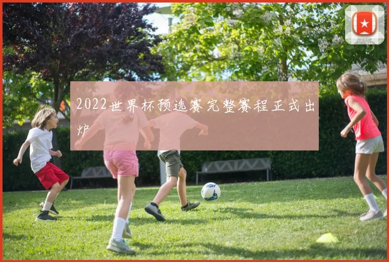 2022世界杯预选赛完整赛程正式出炉