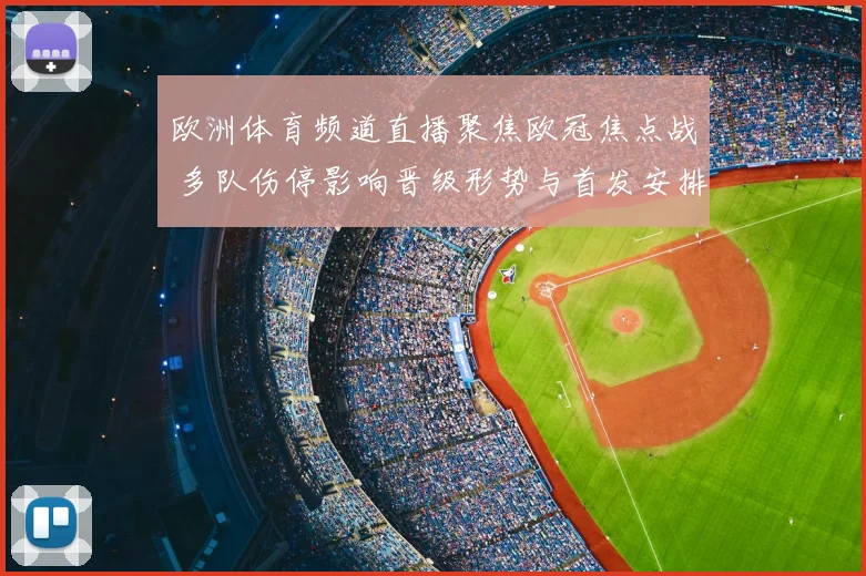 欧洲体育频道直播聚焦欧冠焦点战 多队伤停影响晋级形势与首发安排