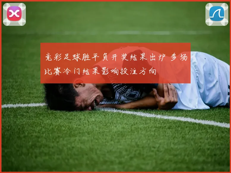 竞彩足球胜平负开奖结果出炉 多场比赛冷门结果影响投注方向