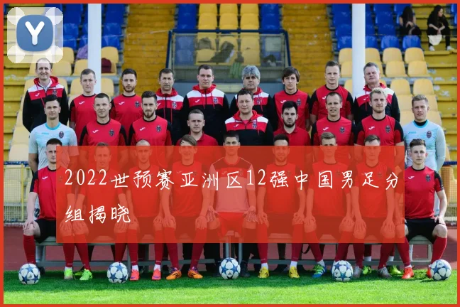 2022世预赛亚洲区12强中国男足分组揭晓
