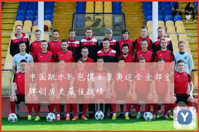 中国跳水队包揽东京奥运会全部金牌创历史最佳战绩