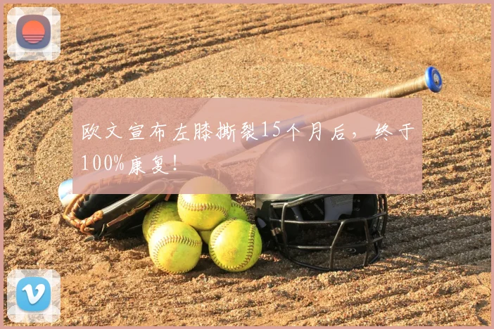 欧文宣布左膝撕裂15个月后，终于100%康复！