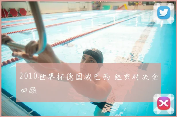 2010世界杯德国战巴西 经典对决全回顾