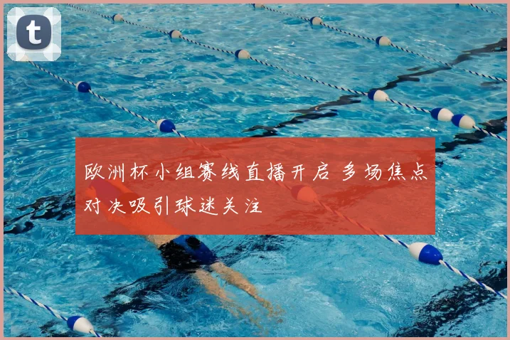 欧洲杯小组赛线直播开启 多场焦点对决吸引球迷关注