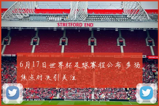 6月17日世界杯足球赛程公布 多场焦点对决引关注